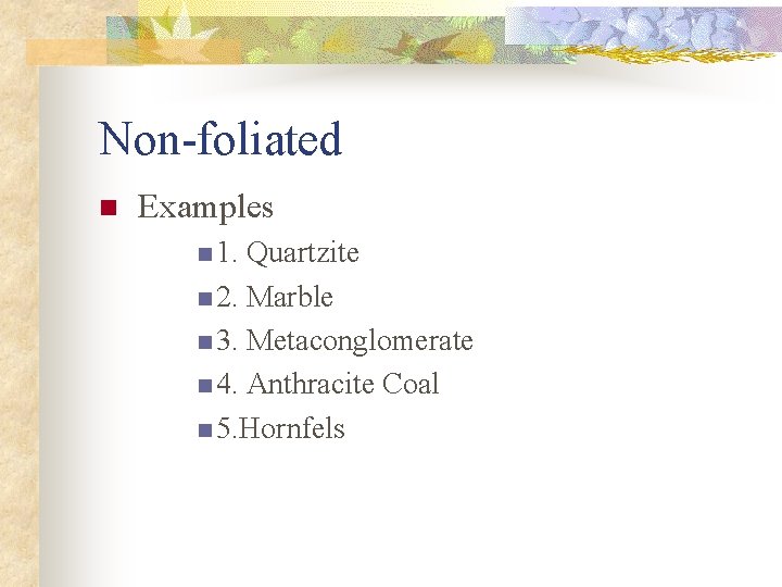 Non-foliated n Examples n 1. Quartzite n 2. Marble n 3. Metaconglomerate n 4.