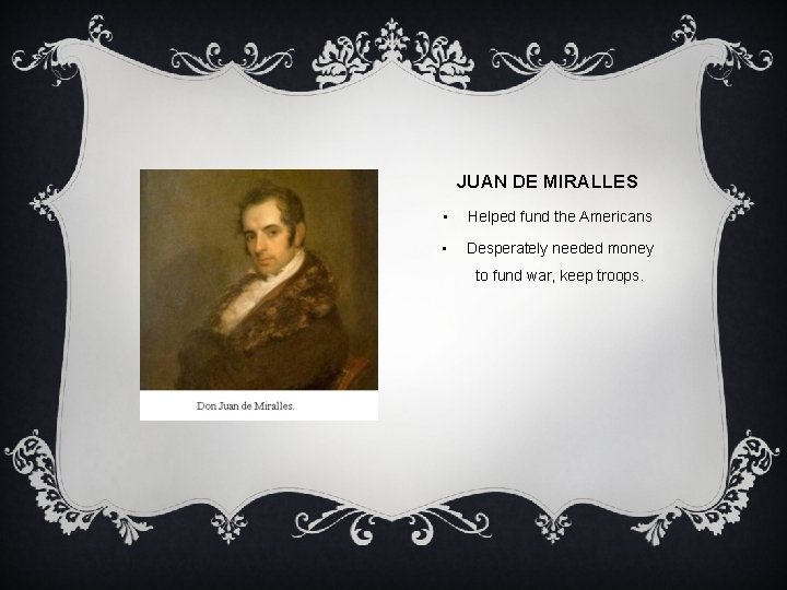 JUAN DE MIRALLES • Helped fund the Americans • Desperately needed money to fund