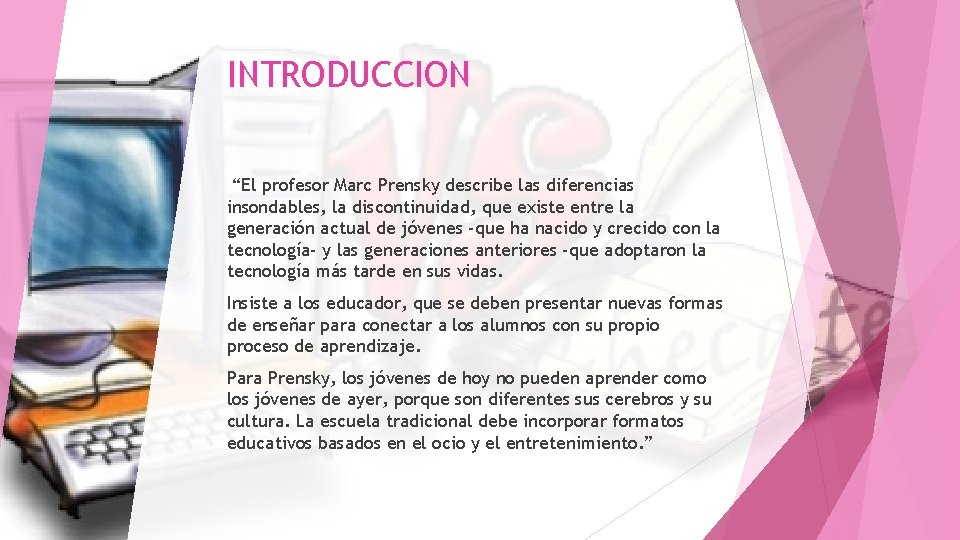 INTRODUCCION “El profesor Marc Prensky describe las diferencias insondables, la discontinuidad, que existe entre