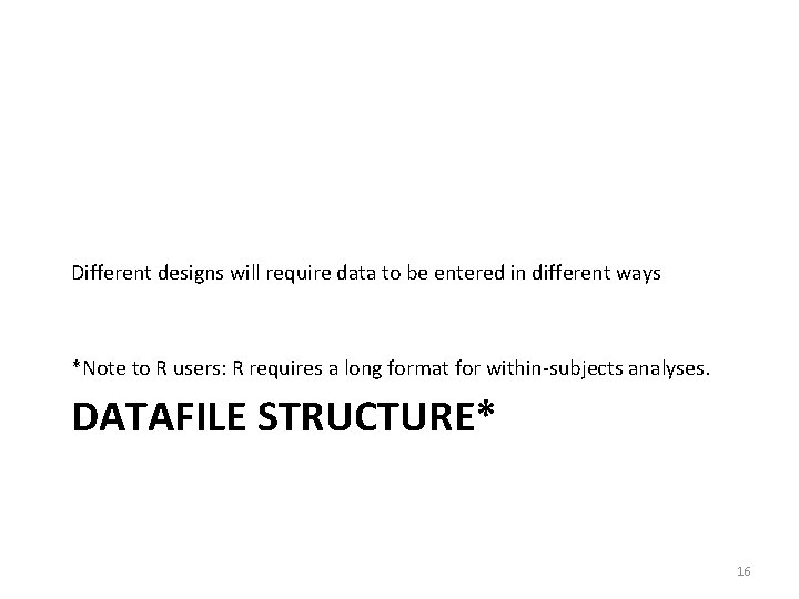 Different designs will require data to be entered in different ways *Note to R