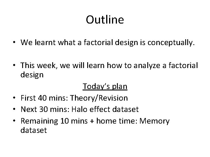 Outline • We learnt what a factorial design is conceptually. • This week, we