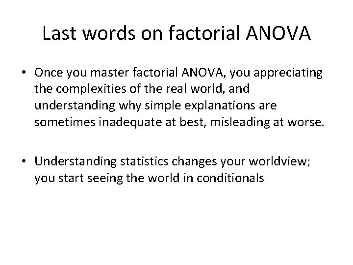 Last words on factorial ANOVA • Once you master factorial ANOVA, you appreciating the