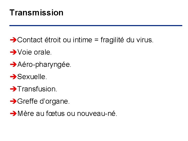 Transmission èContact étroit ou intime = fragilité du virus. èVoie orale. èAéro-pharyngée. èSexuelle. èTransfusion.