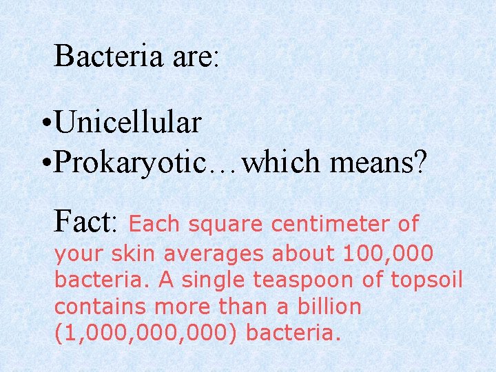 Bacteria are: • Unicellular • Prokaryotic…which means? Fact: Each square centimeter of your skin