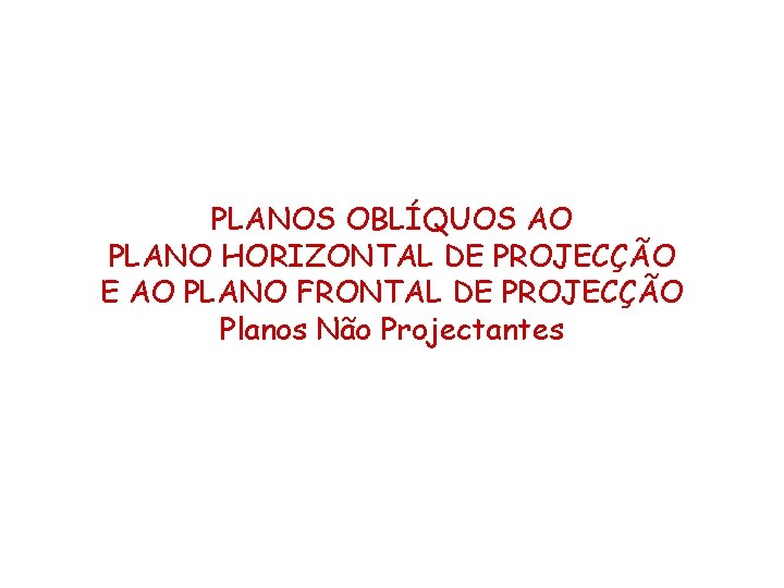 PLANOS OBLÍQUOS AO PLANO HORIZONTAL DE PROJECÇÃO E AO PLANO FRONTAL DE PROJECÇÃO Planos PLANOS OBLÍQUOS AO PLANO HORIZONTAL DE PROJECÇÃO E AO PLANO FRONTAL DE PROJECÇÃO Planos