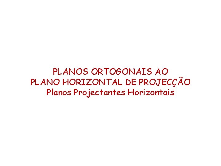 PLANOS ORTOGONAIS AO PLANO HORIZONTAL DE PROJECÇÃO Planos Projectantes Horizontais PLANOS ORTOGONAIS AO PLANO HORIZONTAL DE PROJECÇÃO Planos Projectantes Horizontais