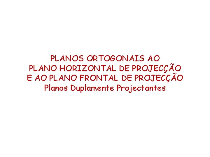PLANOS ORTOGONAIS AO PLANO HORIZONTAL DE PROJECÇÃO E AO PLANO FRONTAL DE PROJECÇÃO Planos PLANOS ORTOGONAIS AO PLANO HORIZONTAL DE PROJECÇÃO E AO PLANO FRONTAL DE PROJECÇÃO Planos