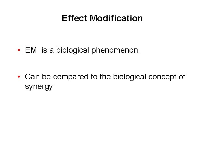 Effect Modification • EM is a biological phenomenon. • Can be compared to the