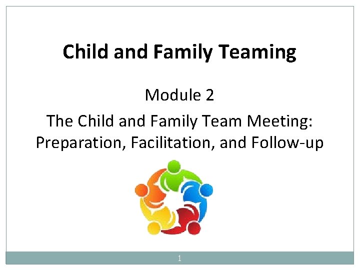 Child and Family Teaming Module 2 The Child and Family Team Meeting: Preparation, Facilitation,