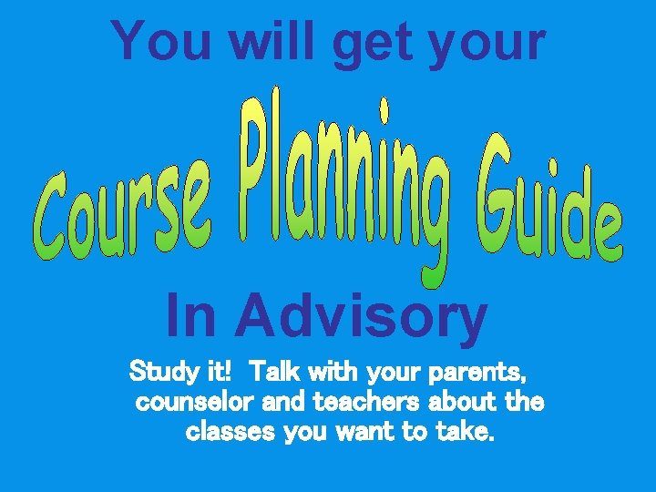 You will get your In Advisory Study it! Talk with your parents, counselor and