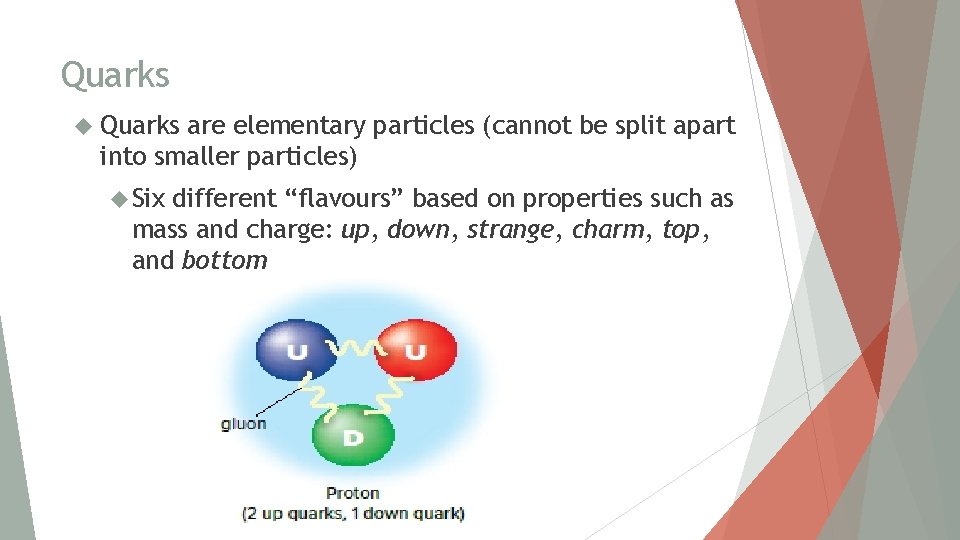 Quarks are elementary particles (cannot be split apart into smaller particles) Six different “flavours”