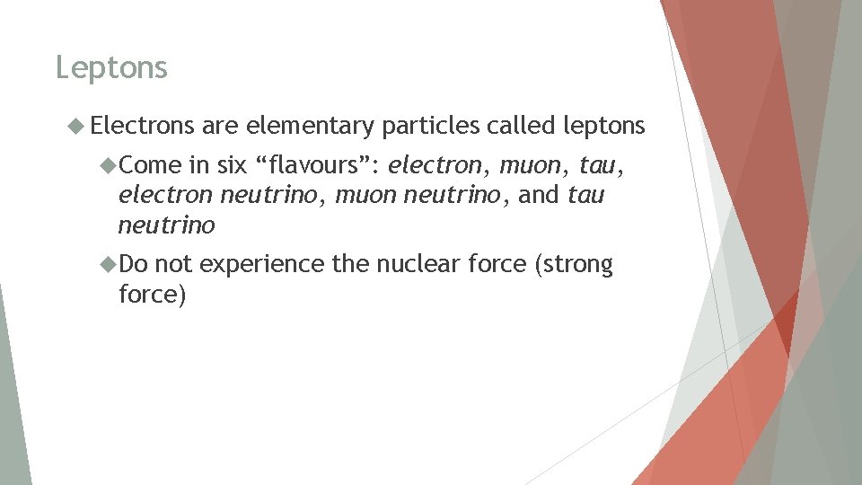 Leptons Electrons are elementary particles called leptons Come in six “flavours”: electron, muon, tau,