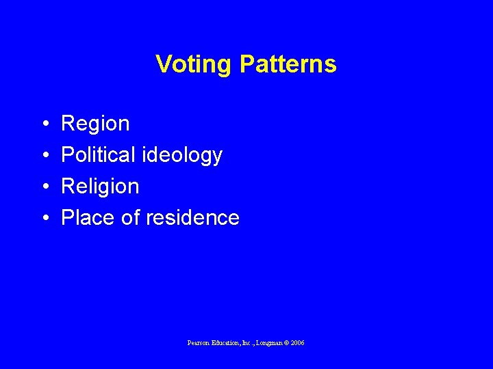 Voting Patterns • • Region Political ideology Religion Place of residence Pearson Education, Inc.