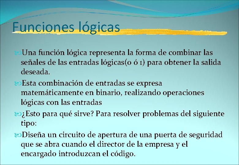 Funciones lógicas Una función lógica representa la forma de combinar las señales de las