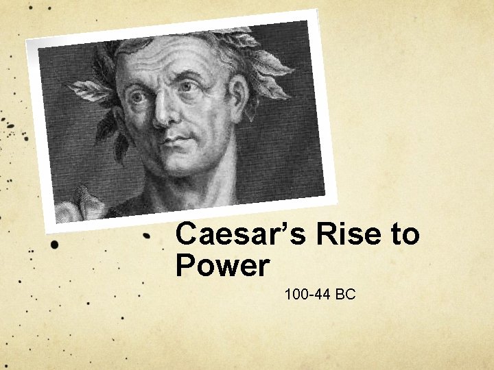 Caesar’s Rise to Power 100 -44 BC 