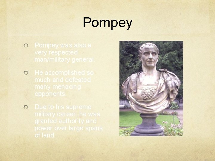 Pompey was also a very respected man/military general. He accomplished so much and defeated