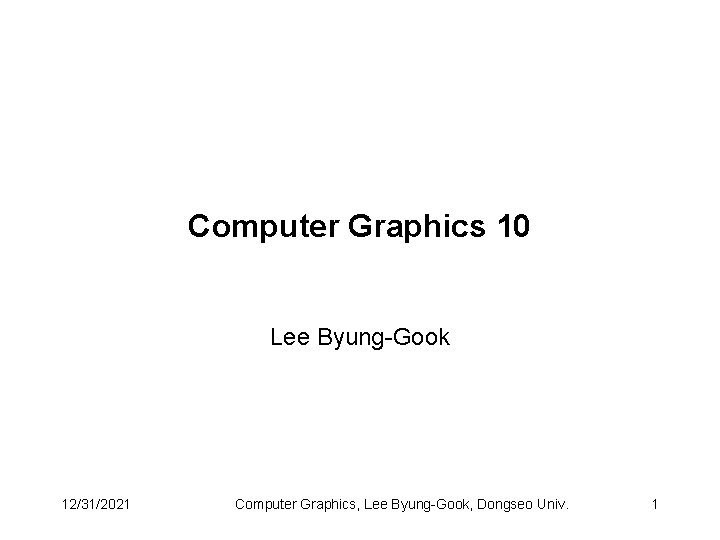 Computer Graphics 10 Lee Byung-Gook 12/31/2021 Computer Graphics, Lee Byung-Gook, Dongseo Univ. 1 