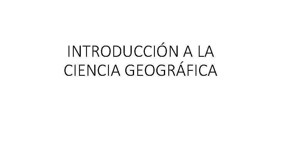 INTRODUCCIÓN A LA CIENCIA GEOGRÁFICA 