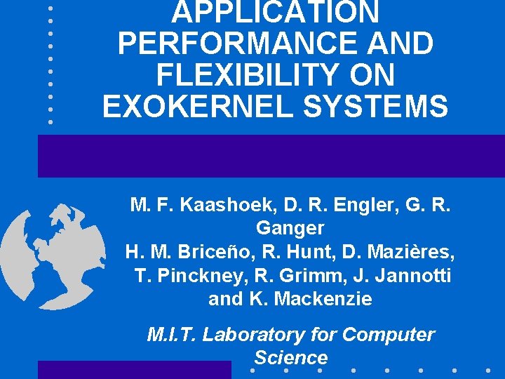 APPLICATION PERFORMANCE AND FLEXIBILITY ON EXOKERNEL SYSTEMS M. F. Kaashoek, D. R. Engler, G.