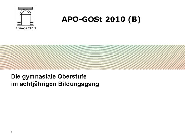 APO-GOSt 2010 (B) Gymga 2013 Die gymnasiale Oberstufe im achtjährigen Bildungsgang 1 