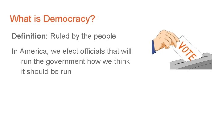 What is Democracy? Definition: Ruled by the people In America, we elect officials that