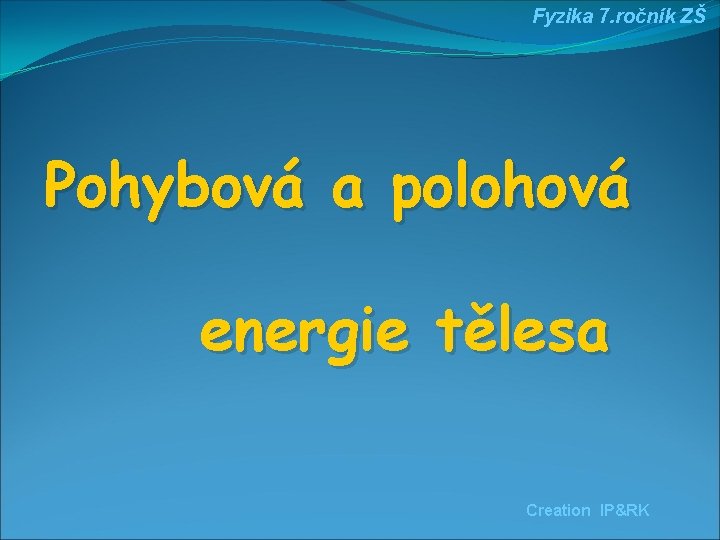 Fyzika 7. ročník ZŠ Pohybová a polohová energie tělesa Creation IP&RK 