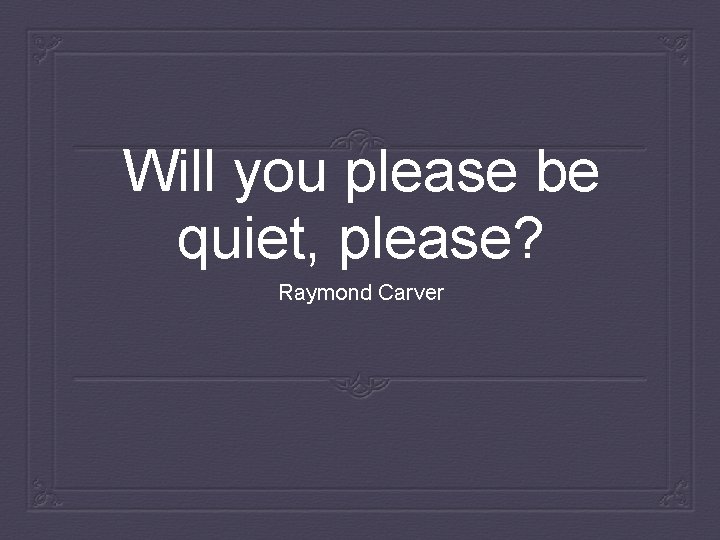Will you please be quiet, please? Raymond Carver 