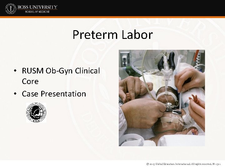 Preterm Labor • RUSM Ob-Gyn Clinical Core • Case Presentation © 2013 Global Education