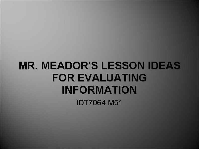 MR. MEADOR'S LESSON IDEAS FOR EVALUATING INFORMATION IDT 7064 M 51 