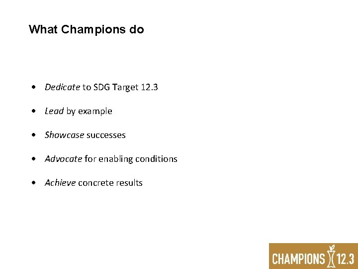 What Champions do Dedicate to SDG Target 12. 3 Lead by example Showcase successes