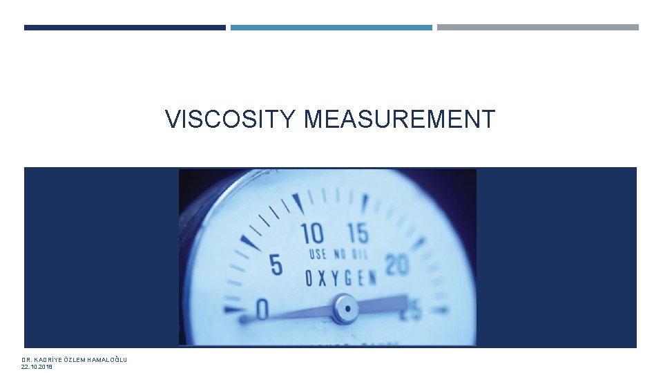VISCOSITY MEASUREMENT DR. KADRİYE ÖZLEM HAMALOĞLU 22. 10. 2018 