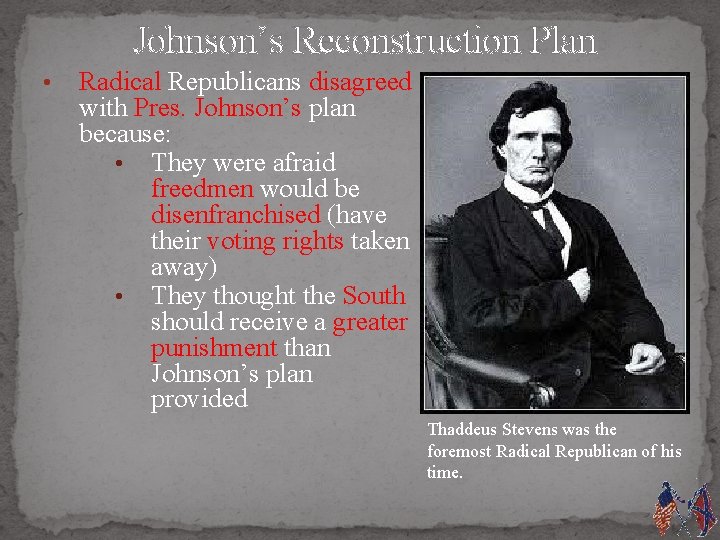 Johnson’s Reconstruction Plan • Radical Republicans disagreed with Pres. Johnson’s plan because: • They