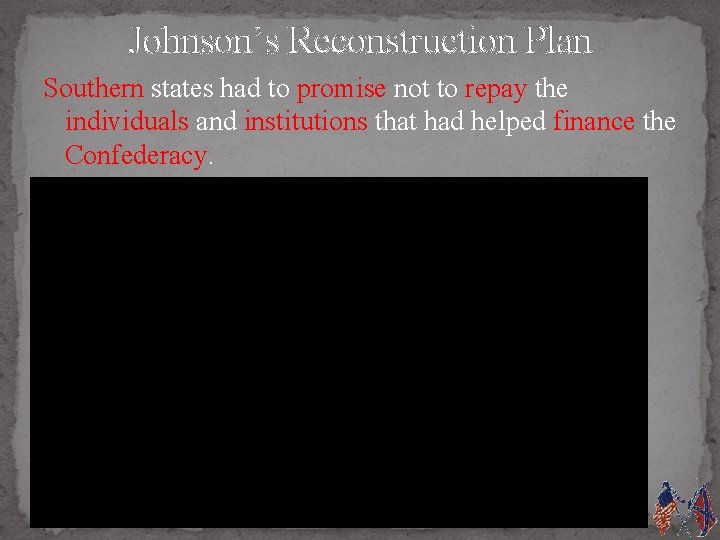 Johnson’s Reconstruction Plan Southern states had to promise not to repay the individuals and