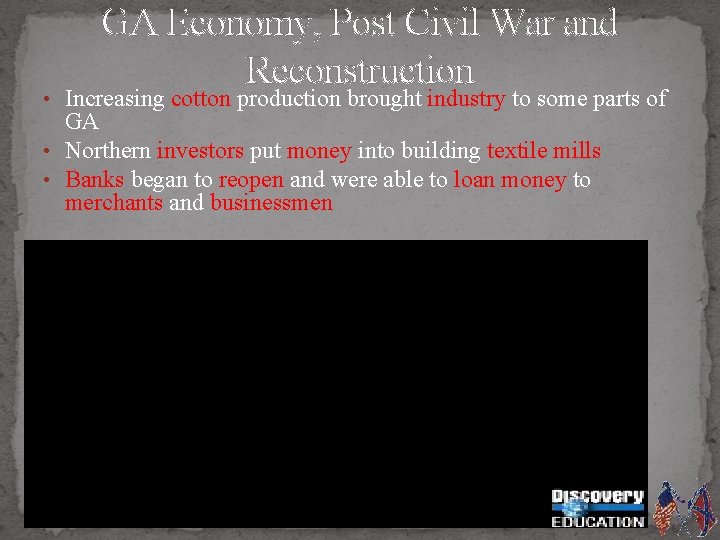 GA Economy, Post Civil War and Reconstruction • Increasing cotton production brought industry to