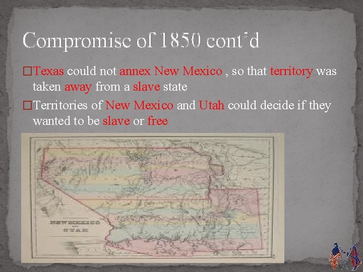 Compromise of 1850 cont’d �Texas could not annex New Mexico , so that territory