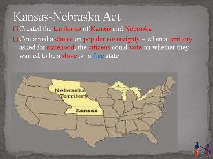 Kansas-Nebraska Act � Created the territories of Kansas and Nebraska � Contained a clause
