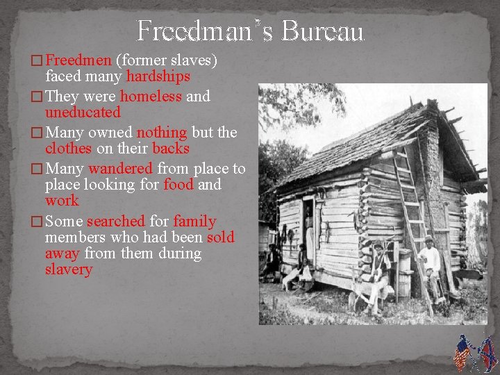 Freedman’s Bureau � Freedmen (former slaves) faced many hardships � They were homeless and