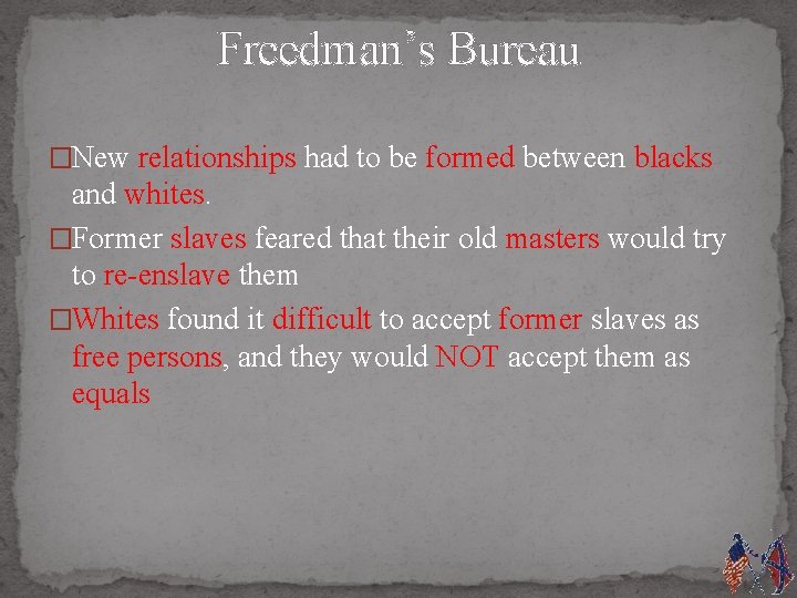 Freedman’s Bureau �New relationships had to be formed between blacks and whites. �Former slaves