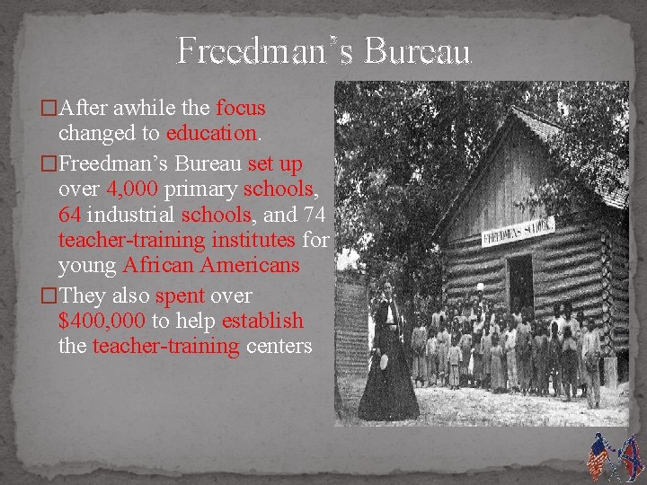 Freedman’s Bureau �After awhile the focus changed to education. �Freedman’s Bureau set up over
