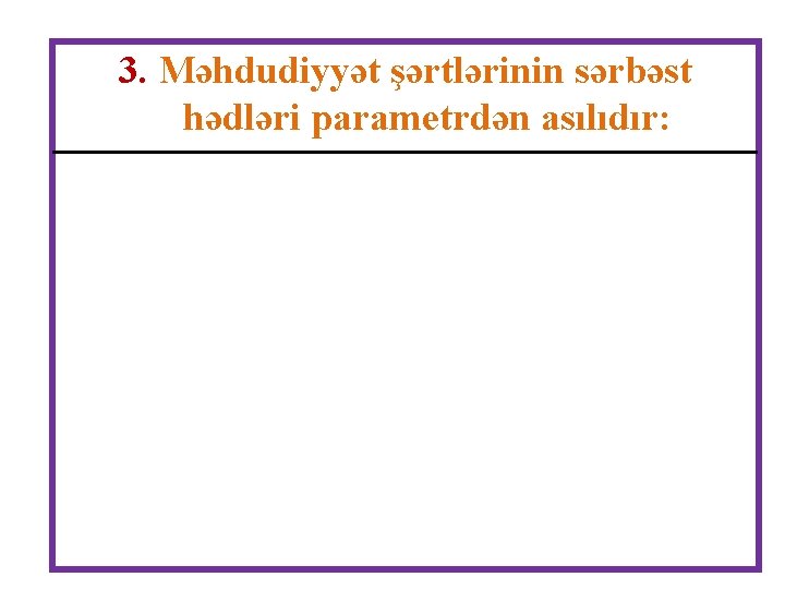 3. Məhdudiyyət şərtlərinin sərbəst hədləri parametrdən asılıdır: 