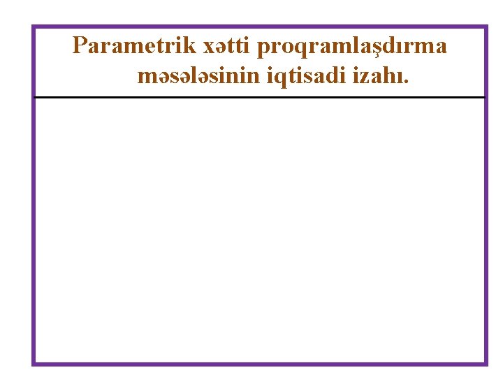 Parametrik xətti proqramlaşdırma məsələsinin iqtisadi izahı. 
