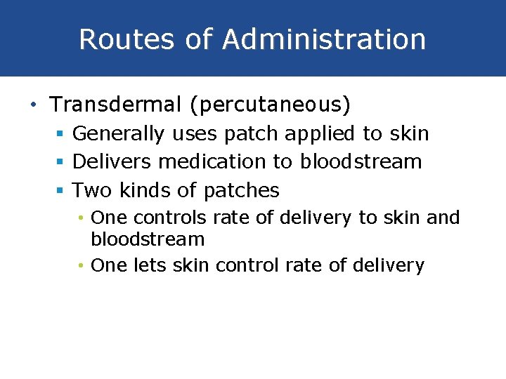 Routes of Administration • Transdermal (percutaneous) § Generally uses patch applied to skin §