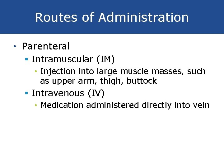 Routes of Administration • Parenteral § Intramuscular (IM) • Injection into large muscle masses,