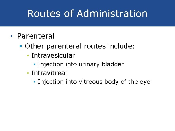 Routes of Administration • Parenteral § Other parenteral routes include: • Intravesicular • Injection