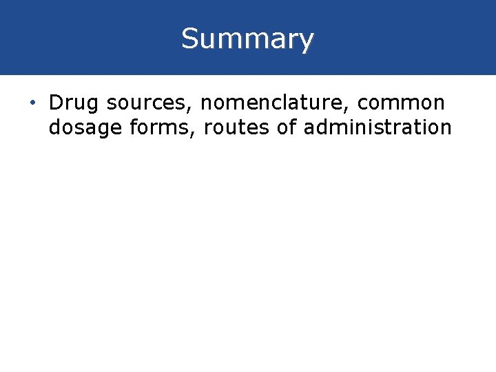Summary • Drug sources, nomenclature, common dosage forms, routes of administration 