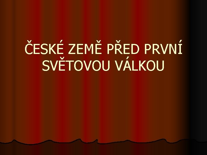 ČESKÉ ZEMĚ PŘED PRVNÍ SVĚTOVOU VÁLKOU 