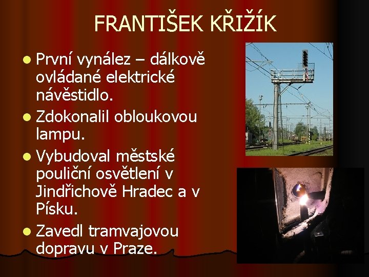 FRANTIŠEK KŘIŽÍK l První vynález – dálkově ovládané elektrické návěstidlo. l Zdokonalil obloukovou lampu.