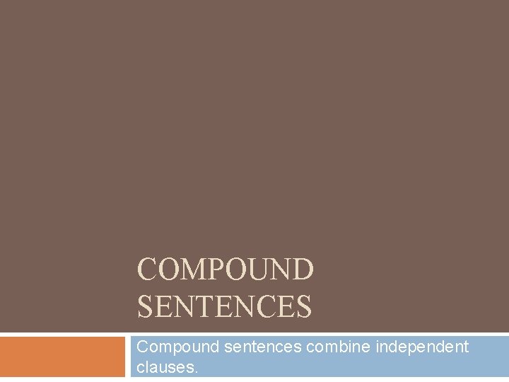 COMPOUND SENTENCES Compound sentences combine independent clauses. 