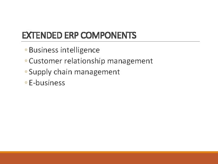 EXTENDED ERP COMPONENTS ◦ Business intelligence ◦ Customer relationship management ◦ Supply chain management