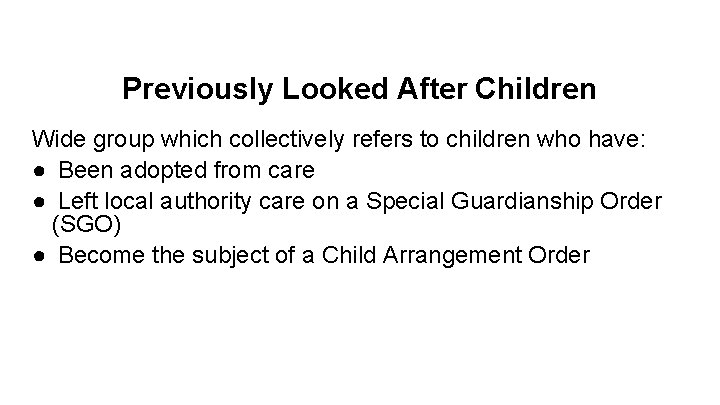 Previously Looked After Children Wide group which collectively refers to children who have: ●